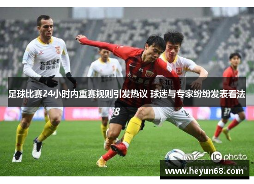 足球比赛24小时内重赛规则引发热议 球迷与专家纷纷发表看法