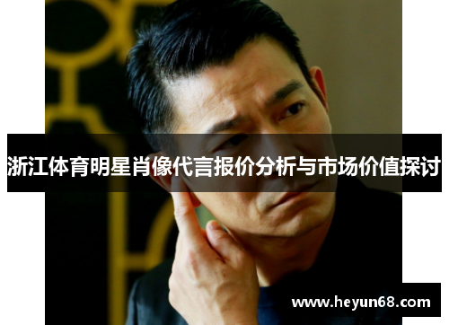 浙江体育明星肖像代言报价分析与市场价值探讨