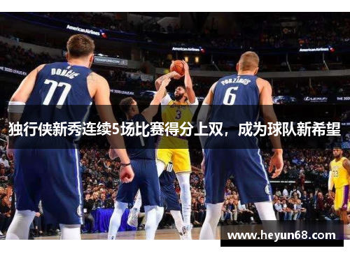 独行侠新秀连续5场比赛得分上双，成为球队新希望